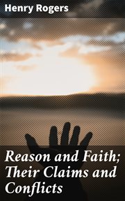 Reason and Faith; Their Claims and Conflicts cover image