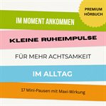 Im Moment ankommen: Kleine Ruheimpulse für mehr Achtsamkeit und Entspannung im Alltag cover image