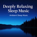 Deeply Relaxing Sleep Music Ambient Sleep Music cover image