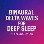 Binaural Delta Waves for Deep Sleep Sleep Induction : Deep Sleep Brainwave Entrainment With 0.5–4 Hz Delta Frequencies For Restorative Sleep And Relaxatio cover image