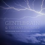 Gentle Rain & Distant Thunder: Thunderstorm Nature Sounds Recording - for Meditation, Relaxation : Soothing Nature Sounds For Sleep, Study, And Meditation cover image