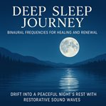 Deep Sleep Journey - Binaural Frequencies for Healing and Renewal : Drift Into A Peaceful Night's Rest With Restorative Sound Waves cover image