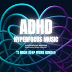 ADHD Hyperfocus Music - Hyperfocus Sessions - Flow State Music for Deep Productivity : 11-Hour Deep Work Bundle cover image