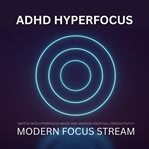 ADHD Hyperfocus - Modern Focus Stream : Switch into Hyperfocus Mode and Awaken Your Full Productivity! cover image
