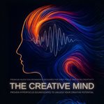 The Creative Mind: Proven Hyperfocus Soundscapes to Unlock Your Creative Potential : Premium Audio Environments Designed for Deep Focus and Peak Creativity cover image