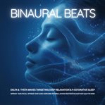 Binaural Beats: Delta & Theta Waves Targeting Deep Relaxation and Restorative Sleep : Improve Your Focus, Optimize Your Sleep, Overcome Insomnia, Achieve Restorative Sleep and Calm the M cover image