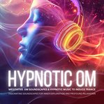 Hypnotic OM: Meditative OM Soundscapes & Hypnotic Music to Induce Trance : Fascinating Soundscapes for Inner Exploration and Profound Relaxation cover image