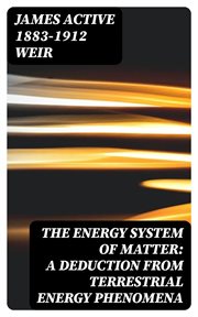 The Energy System of Matter : A Deduction from Terrestrial Energy Phenomena cover image