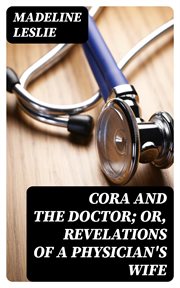 Cora and The Doctor; or, Revelations of A Physician's Wife cover image