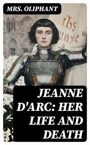 Jeanne D'Arc : Her Life And Death cover image