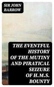 The eventful History of the Mutiny and Piratical Seizure of H.M.S. Bounty : Its Cause and Consequences cover image