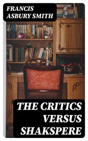 The Critics Versus Shakspere : A Brief for the Defendant cover image