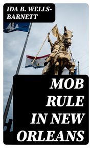 Mob Rule in New Orleans : Robert Charles and His Fight to Death, the Story of His Life, Burning Human Beings Alive, Other Lync cover image