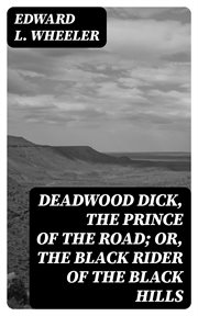 Deadwood Dick, the Prince of the Road; Or, the Black Rider of the Black Hills cover image