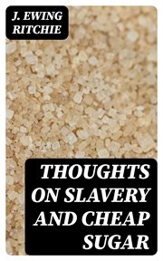 Thoughts on Slavery and Cheap Sugar : A Letter to the Members and Friends of the British and Foreign Anti-Slavery Society cover image