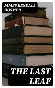 The Last Leaf : Observations, during Seventy-Five Years, of Men and Events in America and Europe cover image
