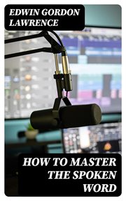 How to Master the Spoken Word : Designed as a Self-Instructor for all who would Excel in the Art of Public Speaking cover image