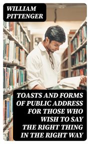 Toasts and Forms of Public Address for Those Who Wish to Say the Right Thing in the Right Way cover image
