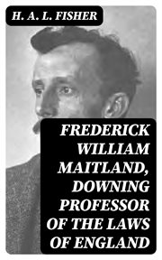 Frederick William Maitland, Downing Professor of the Laws of England : A Biographical Sketch cover image
