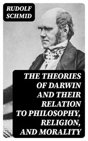 The Theories of Darwin and Their Relation to Philosophy, Religion, and Morality cover image