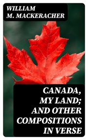 Canada, My Land; and Other Compositions in Verse cover image