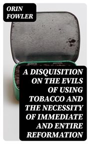 A Disquisition on the Evils of Using Tobacco and the Necessity of Immediate and Entire Reformation cover image