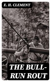The Bull : Run Rout. Scenes Attending the First Clash of Volunteers in the Civil War cover image