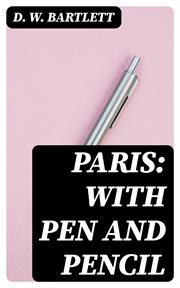 Paris : With Pen and Pencil. Its People and Literature, Its Life and Business cover image