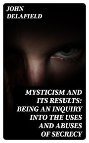 Mysticism and its Results : Being an Inquiry into the Uses and Abuses of Secrecy cover image
