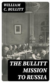 The Bullitt Mission to Russia : Testimony before the Committee on Foreign Relations, United States Senate, of William C. Bullitt cover image