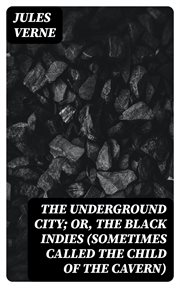 The Underground City : Or, The Black Indies (Sometimes Called The Child of the Cavern) cover image