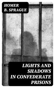 Lights and Shadows in Confederate Prisons : A Personal Experience, 1864-5 cover image