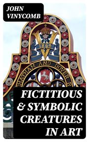 Fictitious & Symbolic Creatures in Art : With Special Reference to Their Use in British Heraldry cover image