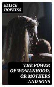 The Power of Womanhood, or Mothers and Sons : A Book For Parents, And Those In Loco Parentis cover image