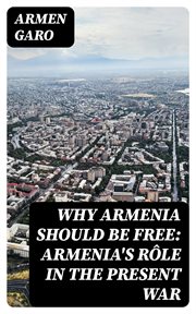 Why Armenia Should Be Free : Armenia's Rle in the Present War cover image