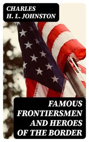Famous Frontiersmen and Heroes of the Border : Their Adventurous Lives and Stirring Experiences in Pioneer Days cover image