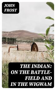 The Indian : On the Battle. Field and in the Wigwam cover image
