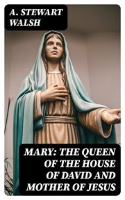 Mary : The Queen of the House of David and Mother of Jesus. The Story of Her Life cover image