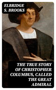 The True Story of Christopher Columbus, Called the Great Admiral cover image