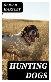 Hunting Dogs : Describes in a Practical Manner the Training, Handling, Treatment, Breeds, Etc., Best Adapted for Ni cover image