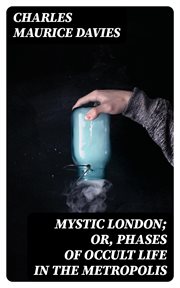 Mystic London; or, Phases of occult life in the metropolis : or, Phases of occult life in the metropolis cover image