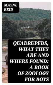 Quadrupeds, What They Are and Where Found : A Book of Zoology for Boys cover image