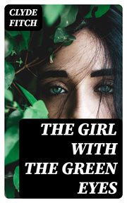 The Girl With the Green Eyes : A Play in Four Acts cover image