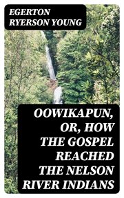 Oowikapun, or, How the Gospel reached the Nelson River Indians cover image