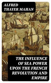 The Influence of Sea Power Upon the French Revolution and Empire cover image
