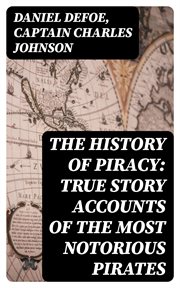 The History of Piracy : True Story Accounts of the Most Notorious Pirates cover image