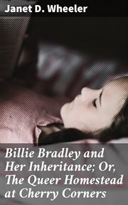 Billie Bradley and Her Inheritance : Or, The Queer Homestead at Cherry Corners cover image
