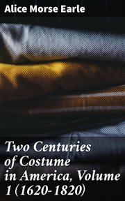 Two Centuries of Costume in America, Volume 1 (1620 : 1820) cover image