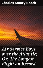 Air Service Boys Over the Atlantic : Or, The Longest Flight on Record cover image