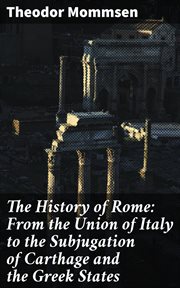 The History of Rome : From the Union of Italy to the Subjugation of Carthage and the Greek States cover image